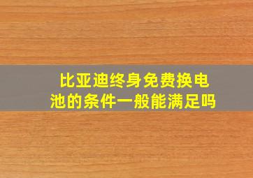 比亚迪终身免费换电池的条件一般能满足吗