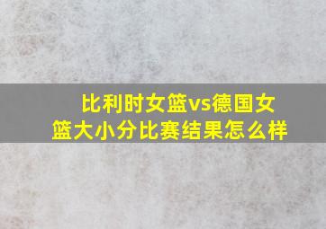 比利时女篮vs德国女篮大小分比赛结果怎么样