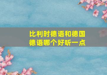 比利时德语和德国德语哪个好听一点