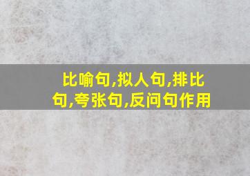 比喻句,拟人句,排比句,夸张句,反问句作用