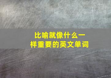 比喻就像什么一样重要的英文单词