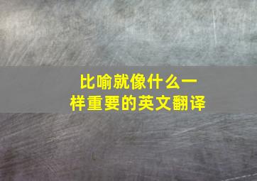 比喻就像什么一样重要的英文翻译