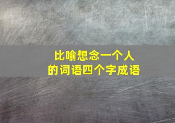 比喻想念一个人的词语四个字成语