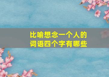 比喻想念一个人的词语四个字有哪些