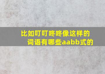 比如叮叮咚咚像这样的词语有哪些aabb式的