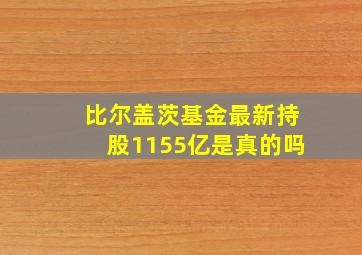 比尔盖茨基金最新持股1155亿是真的吗