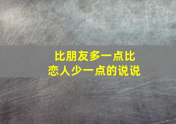 比朋友多一点比恋人少一点的说说