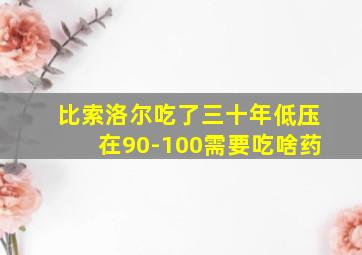 比索洛尔吃了三十年低压在90-100需要吃啥药