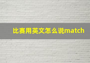 比赛用英文怎么说match