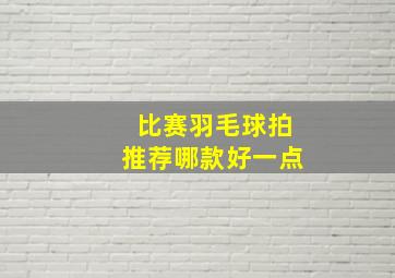 比赛羽毛球拍推荐哪款好一点