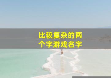 比较复杂的两个字游戏名字