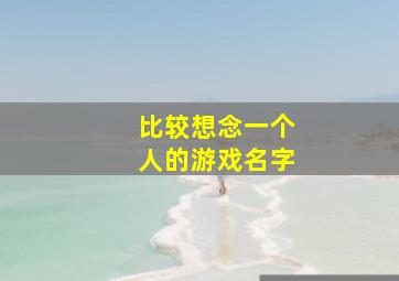 比较想念一个人的游戏名字