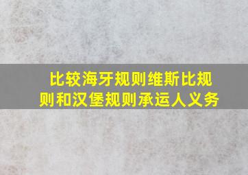 比较海牙规则维斯比规则和汉堡规则承运人义务