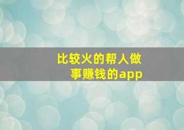 比较火的帮人做事赚钱的app