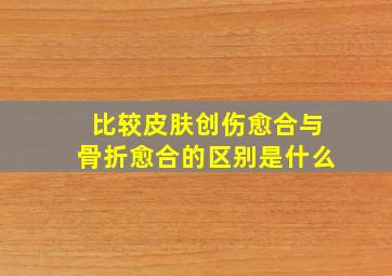 比较皮肤创伤愈合与骨折愈合的区别是什么