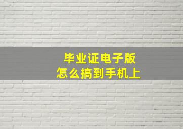 毕业证电子版怎么搞到手机上