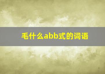 毛什么abb式的词语