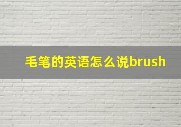 毛笔的英语怎么说brush