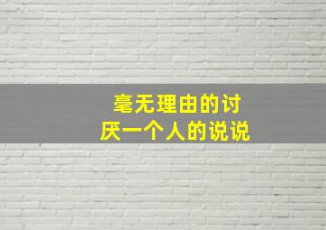 毫无理由的讨厌一个人的说说