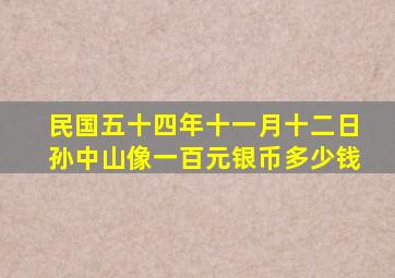 民国五十四年十一月十二日孙中山像一百元银币多少钱