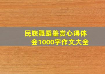 民族舞蹈鉴赏心得体会1000字作文大全