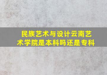 民族艺术与设计云南艺术学院是本科吗还是专科