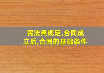 民法典规定,合同成立后,合同的基础条件