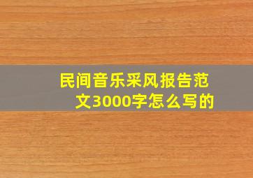 民间音乐采风报告范文3000字怎么写的