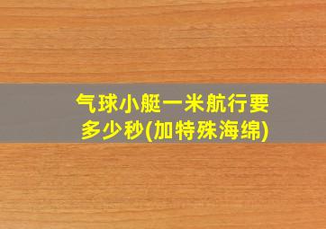 气球小艇一米航行要多少秒(加特殊海绵)