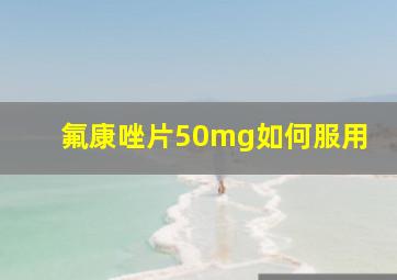 氟康唑片50mg如何服用