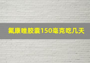 氟康唑胶囊150毫克吃几天