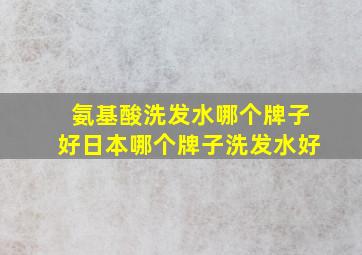 氨基酸洗发水哪个牌子好日本哪个牌子洗发水好