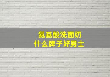 氨基酸洗面奶什么牌子好男士