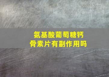 氨基酸葡萄糖钙骨素片有副作用吗