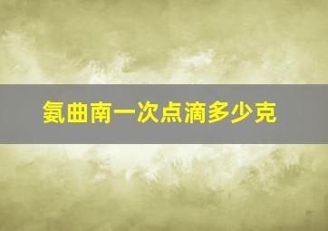 氨曲南一次点滴多少克