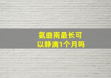 氨曲南最长可以静滴1个月吗