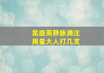 氨曲南静脉滴注用量大人打几支