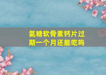 氨糖软骨素钙片过期一个月还能吃吗