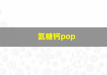 氨糖钙pop