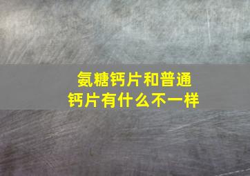 氨糖钙片和普通钙片有什么不一样