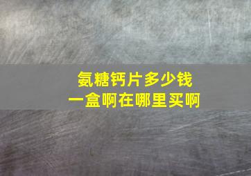 氨糖钙片多少钱一盒啊在哪里买啊