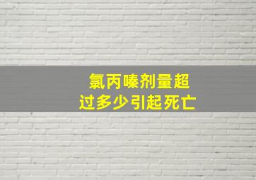 氯丙嗪剂量超过多少引起死亡