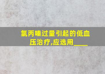 氯丙嗪过量引起的低血压治疗,应选用____