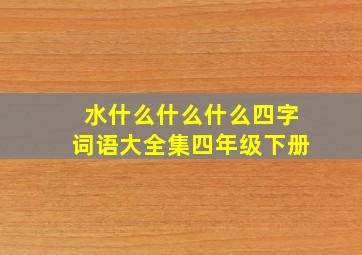 水什么什么什么四字词语大全集四年级下册