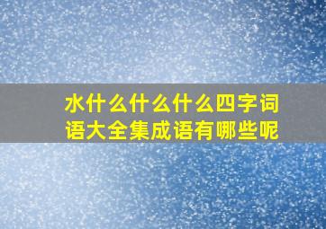 水什么什么什么四字词语大全集成语有哪些呢