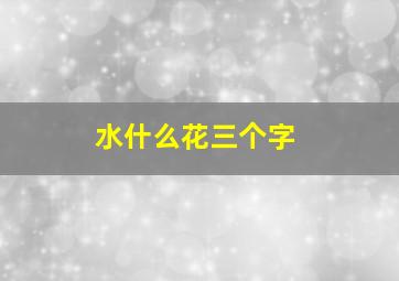 水什么花三个字