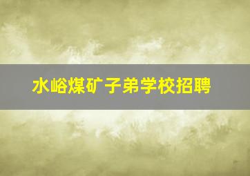 水峪煤矿子弟学校招聘