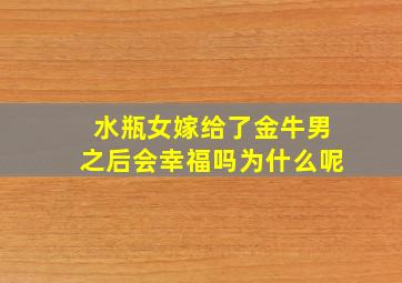 水瓶女嫁给了金牛男之后会幸福吗为什么呢