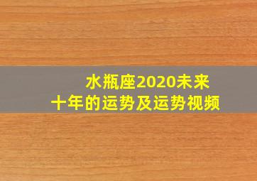 水瓶座2020未来十年的运势及运势视频