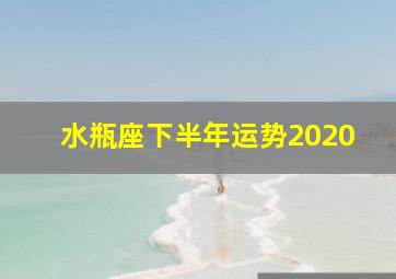 水瓶座下半年运势2020